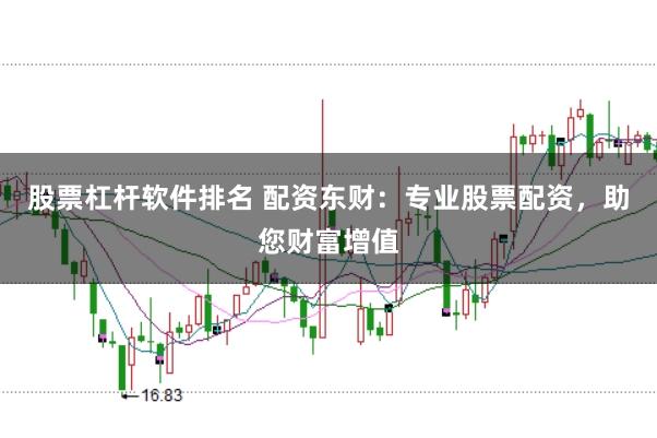 股票杠杆软件排名 配资东财：专业股票配资，助您财富增值