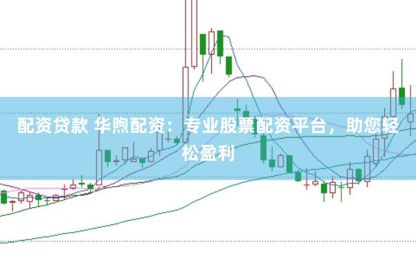 配资贷款 华煦配资：专业股票配资平台，助您轻松盈利