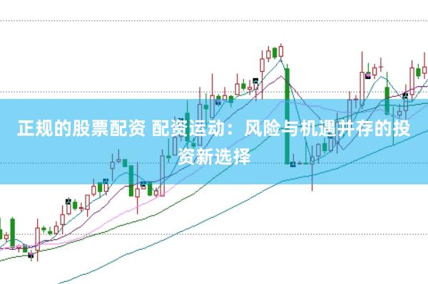 正规的股票配资 配资运动：风险与机遇并存的投资新选择