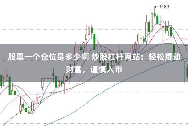 股票一个仓位是多少啊 炒股杠杆网站：轻松撬动财富，谨慎入市