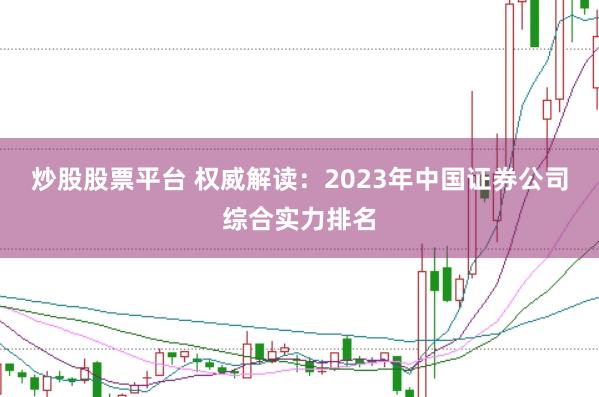 炒股股票平台 权威解读：2023年中国证券公司综合实力排名