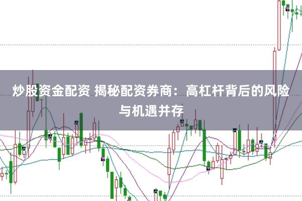 炒股资金配资 揭秘配资券商：高杠杆背后的风险与机遇并存