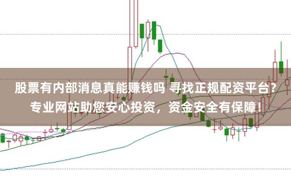 股票有内部消息真能赚钱吗 寻找正规配资平台？专业网站助您安心投资，资金安全有保障！