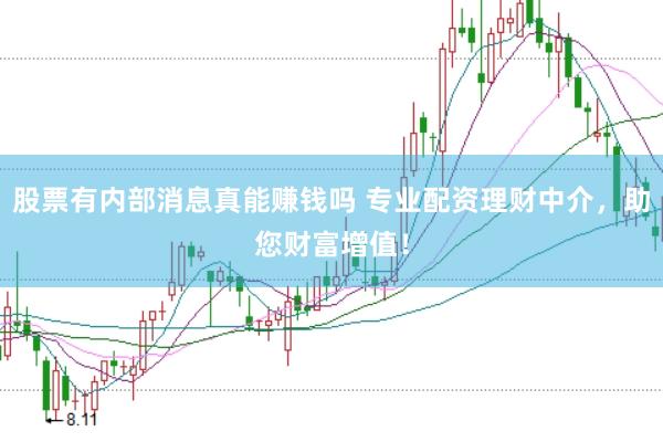 股票有内部消息真能赚钱吗 专业配资理财中介，助您财富增值！