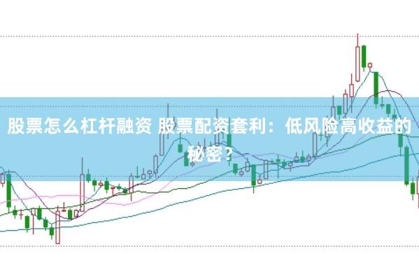 股票怎么杠杆融资 股票配资套利：低风险高收益的秘密？