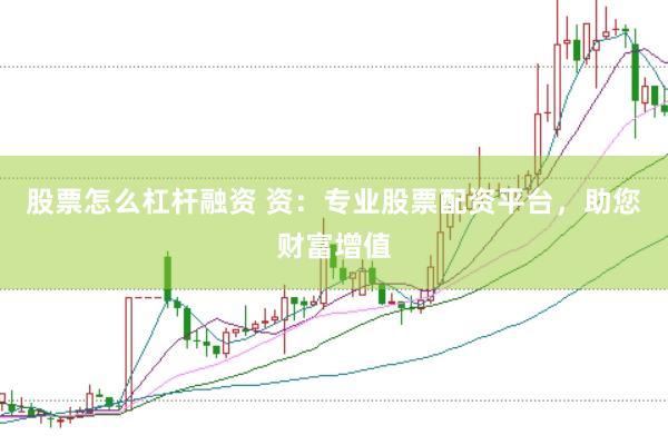 股票怎么杠杆融资 资：专业股票配资平台，助您财富增值