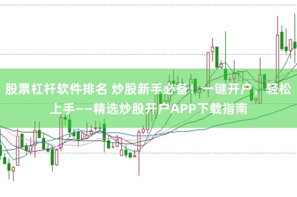 股票杠杆软件排名 炒股新手必备！一键开户，轻松上手——精选炒股开户APP下载指南