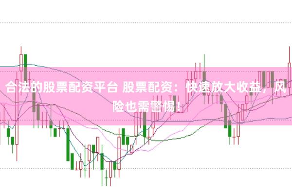 合法的股票配资平台 股票配资：快速放大收益，风险也需警惕！
