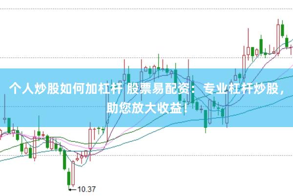 个人炒股如何加杠杆 股票易配资：专业杠杆炒股，助您放大收益！