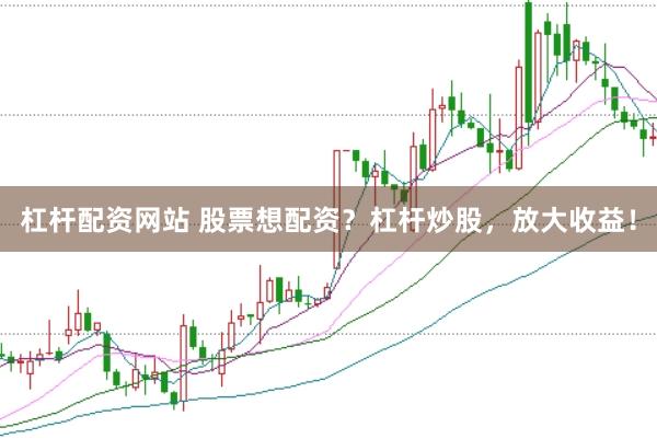 杠杆配资网站 股票想配资？杠杆炒股，放大收益！