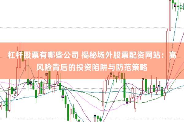 杠杆股票有哪些公司 揭秘场外股票配资网站：高风险背后的投资陷阱与防范策略