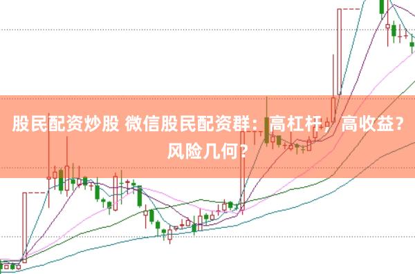 股民配资炒股 微信股民配资群：高杠杆，高收益？风险几何？
