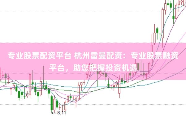 专业股票配资平台 杭州雷曼配资：专业股票融资平台，助您把握投资机遇