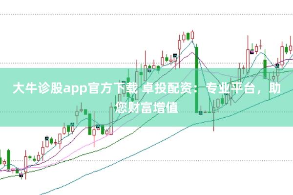大牛诊股app官方下载 卓投配资：专业平台，助您财富增值