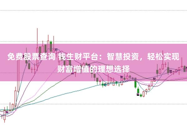 免费股票查询 钱生财平台：智慧投资，轻松实现财富增值的理想选择