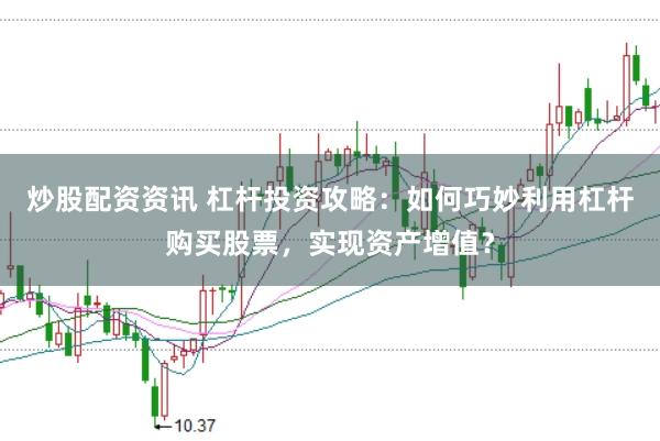 炒股配资资讯 杠杆投资攻略：如何巧妙利用杠杆购买股票，实现资产增值？