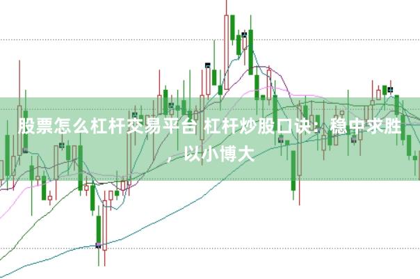 股票怎么杠杆交易平台 杠杆炒股口诀：稳中求胜，以小博大
