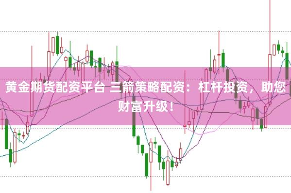 黄金期货配资平台 三箭策略配资：杠杆投资，助您财富升级！
