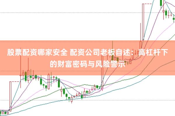 股票配资哪家安全 配资公司老板自述：高杠杆下的财富密码与风险警示
