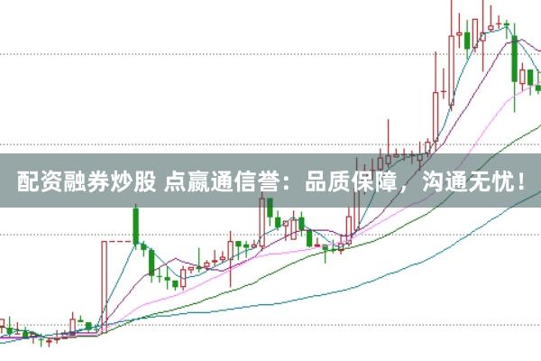 配资融券炒股 点嬴通信誉：品质保障，沟通无忧！