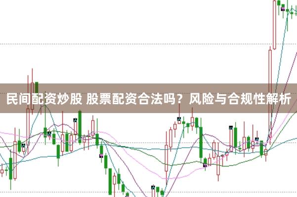 民间配资炒股 股票配资合法吗？风险与合规性解析