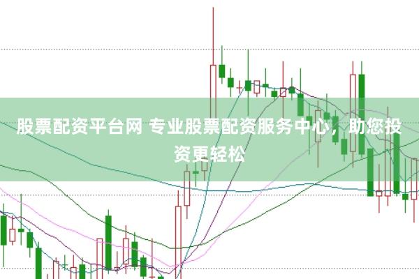 股票配资平台网 专业股票配资服务中心，助您投资更轻松