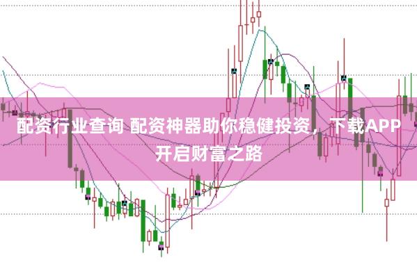 配资行业查询 配资神器助你稳健投资，下载APP开启财富之路