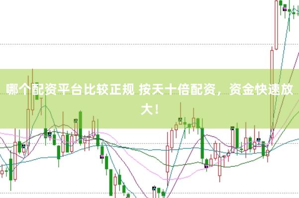 哪个配资平台比较正规 按天十倍配资，资金快速放大！