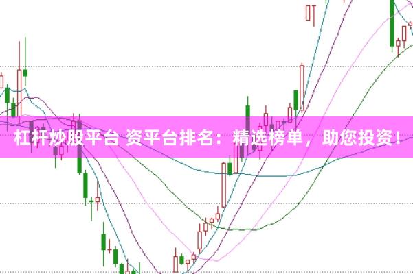 杠杆炒股平台 资平台排名：精选榜单，助您投资！