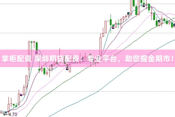 掌柜配资 深圳期贷配资：专业平台，助您掘金期市！