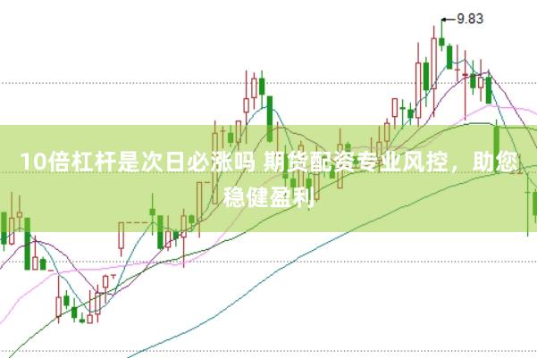 10倍杠杆是次日必涨吗 期货配资专业风控，助您稳健盈利