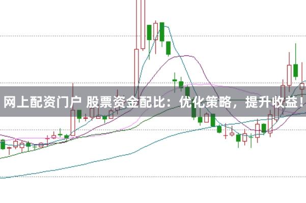 网上配资门户 股票资金配比：优化策略，提升收益！