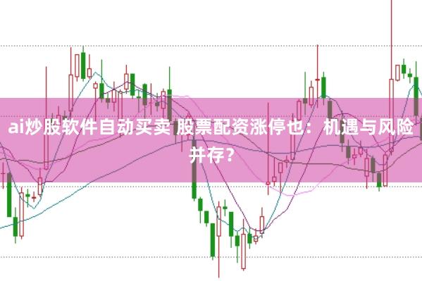 ai炒股软件自动买卖 股票配资涨停也：机遇与风险并存？