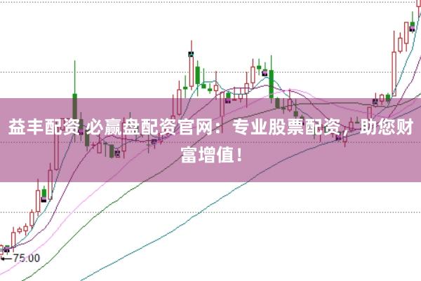 益丰配资 必赢盘配资官网：专业股票配资，助您财富增值！