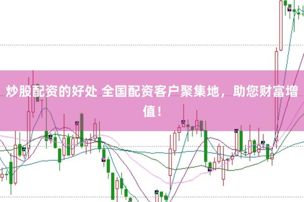 炒股配资的好处 全国配资客户聚集地，助您财富增值！