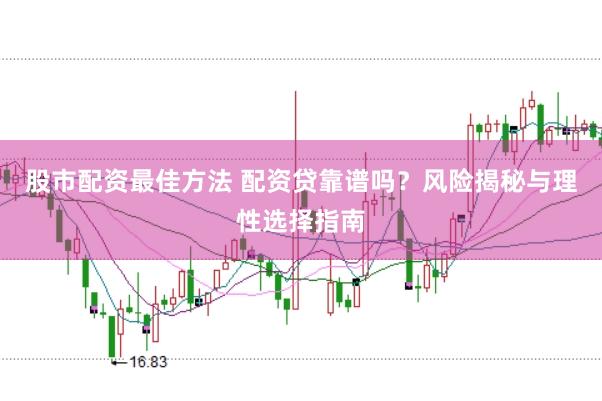 股市配资最佳方法 配资贷靠谱吗？风险揭秘与理性选择指南