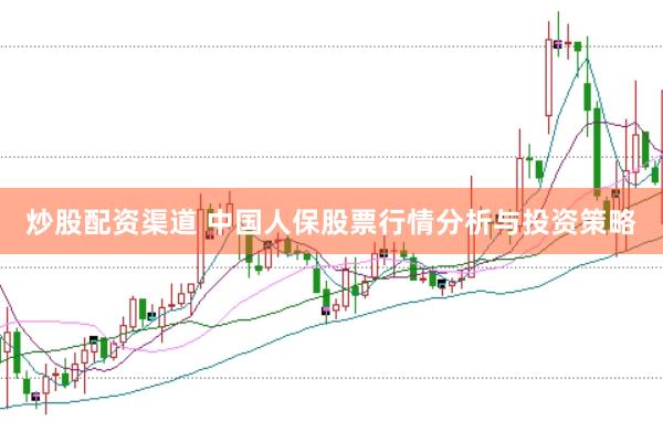 炒股配资渠道 中国人保股票行情分析与投资策略