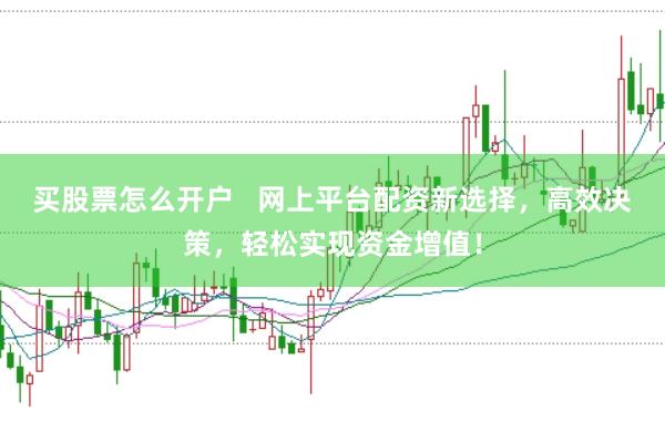 买股票怎么开户   网上平台配资新选择，高效决策，轻松实现资金增值！