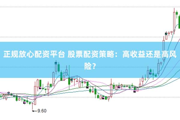 正规放心配资平台 股票配资策略：高收益还是高风险？