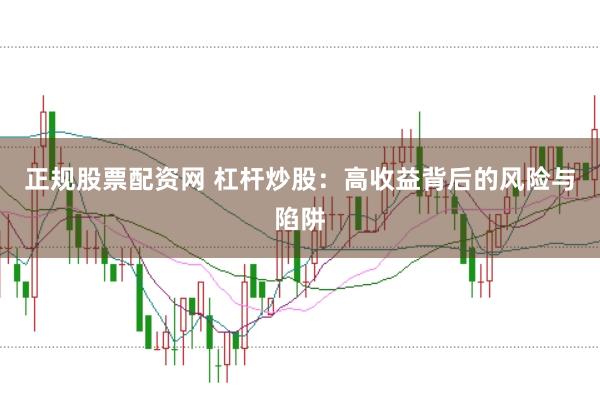 正规股票配资网 杠杆炒股：高收益背后的风险与陷阱