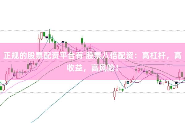 正规的股票配资平台有 股票八倍配资：高杠杆，高收益，高风险！