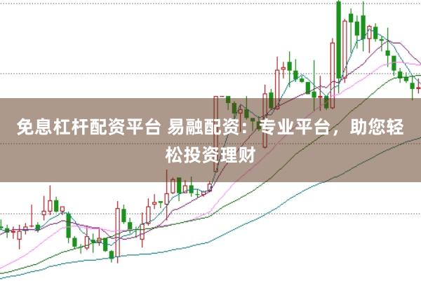 免息杠杆配资平台 易融配资：专业平台，助您轻松投资理财