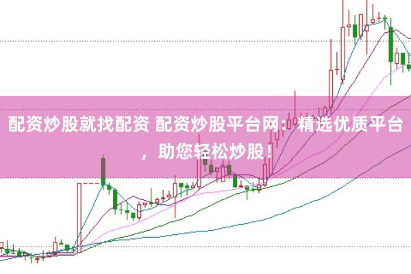 配资炒股就找配资 配资炒股平台网：精选优质平台，助您轻松炒股！