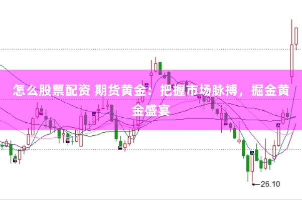 怎么股票配资 期货黄金：把握市场脉搏，掘金黄金盛宴