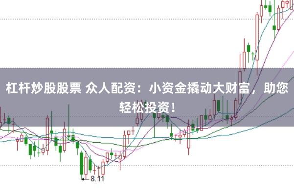 杠杆炒股股票 众人配资：小资金撬动大财富，助您轻松投资！