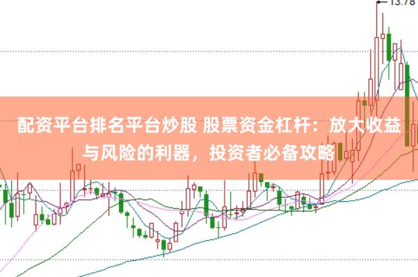 配资平台排名平台炒股 股票资金杠杆：放大收益与风险的利器，投资者必备攻略