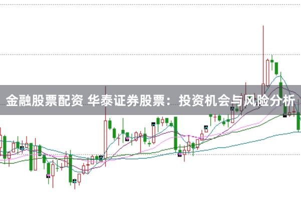 金融股票配资 华泰证券股票：投资机会与风险分析