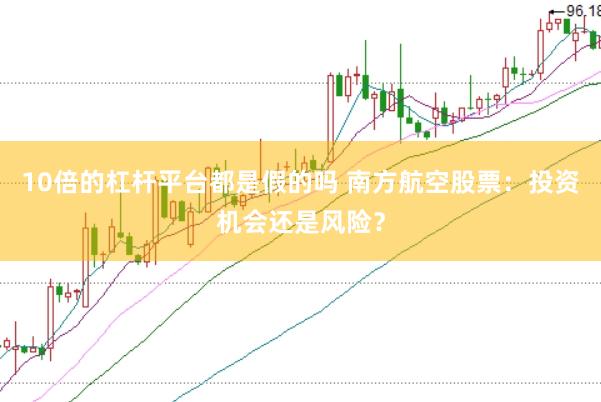 10倍的杠杆平台都是假的吗 南方航空股票：投资机会还是风险？