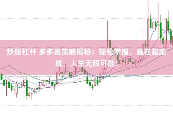 炒股杠杆 多多赢策略揭秘：轻松掌握，赢在起跑线，人生无限可能！