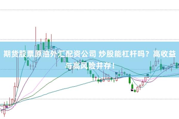 期货股票原油外汇配资公司 炒股能杠杆吗？高收益与高风险并存！